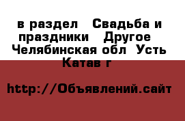  в раздел : Свадьба и праздники » Другое . Челябинская обл.,Усть-Катав г.